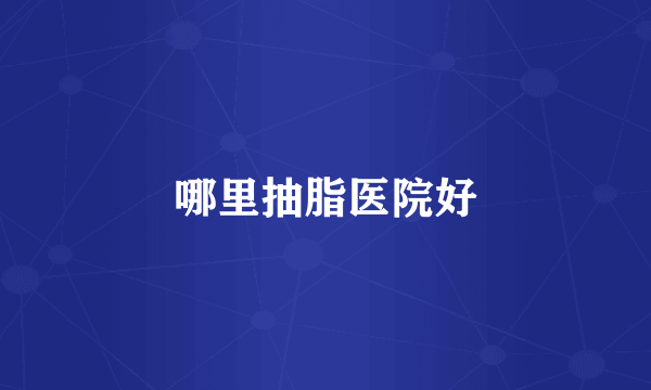 哪里抽脂医院好