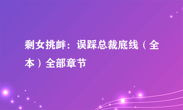 剩女挑衅：误踩总裁底线（全本）全部章节