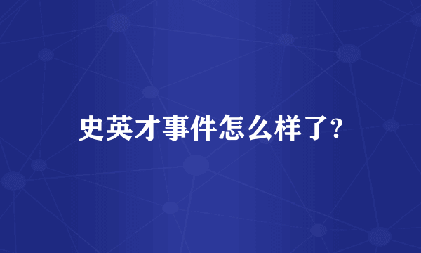 史英才事件怎么样了?