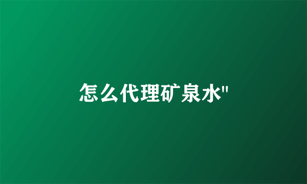 怎么代理矿泉水