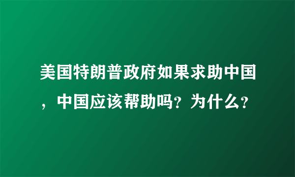 美国特朗普政府如果求助中国，中国应该帮助吗？为什么？