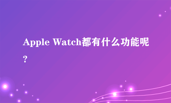 Apple Watch都有什么功能呢?