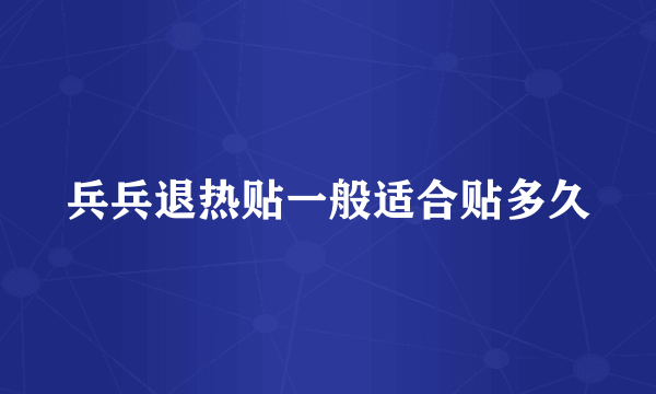 兵兵退热贴一般适合贴多久