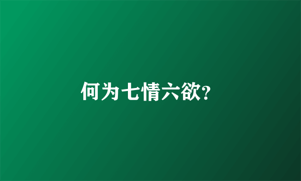 何为七情六欲？