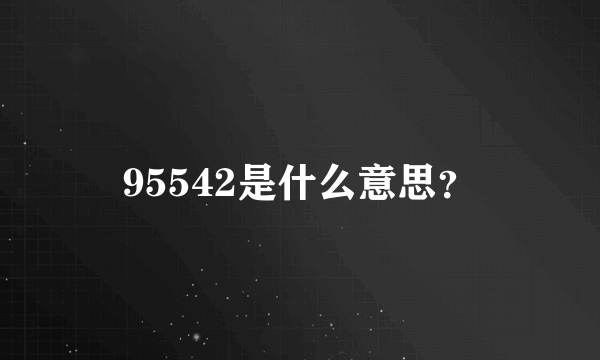 95542是什么意思？
