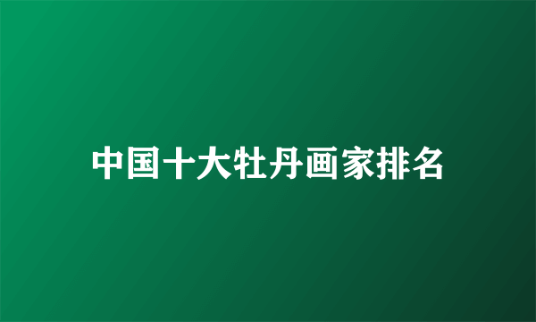 中国十大牡丹画家排名