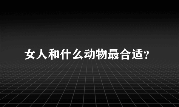 女人和什么动物最合适？