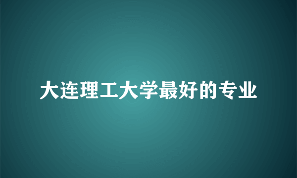 大连理工大学最好的专业