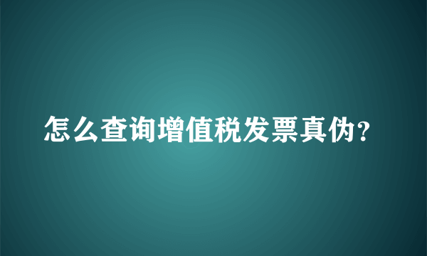 怎么查询增值税发票真伪？