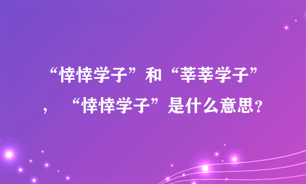 “悻悻学子”和“莘莘学子”， “悻悻学子”是什么意思？