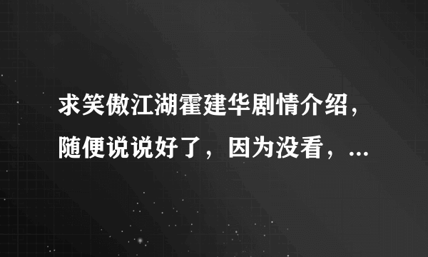 求笑傲江湖霍建华剧情介绍，随便说说好了，因为没看，大家都说比较雷~大家讲讲吧~