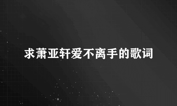 求萧亚轩爱不离手的歌词