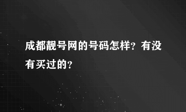 成都靓号网的号码怎样？有没有买过的？