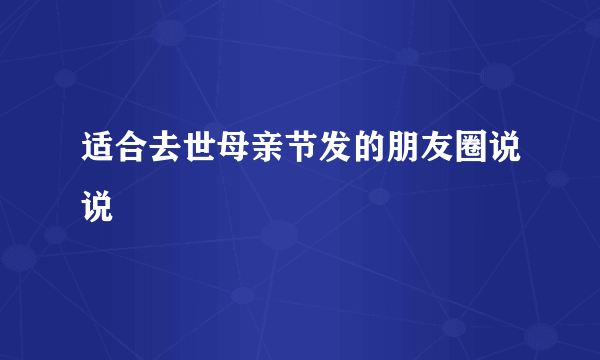 适合去世母亲节发的朋友圈说说