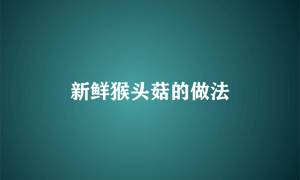新鲜猴头菇的做法