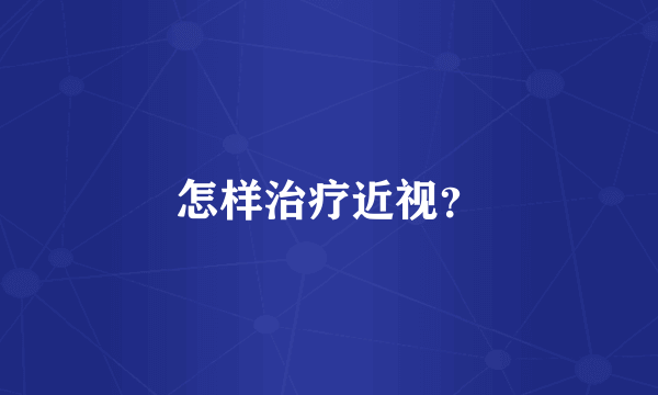 怎样治疗近视？