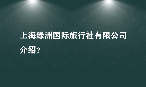 上海绿洲国际旅行社有限公司介绍？