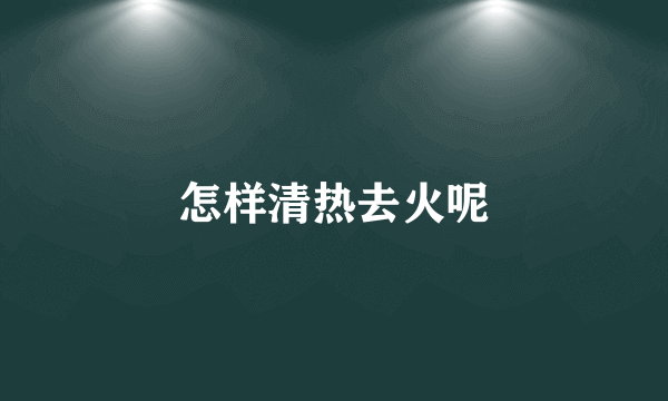 怎样清热去火呢