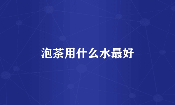 泡茶用什么水最好