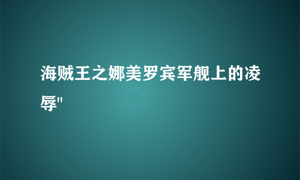 海贼王之娜美罗宾军舰上的凌辱