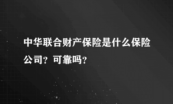 中华联合财产保险是什么保险公司？可靠吗？