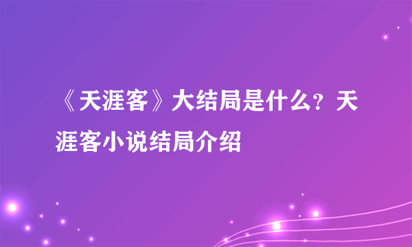 《天涯客》大结局是什么？天涯客小说结局介绍