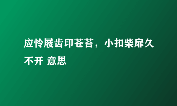 应怜屐齿印苍苔，小扣柴扉久不开 意思