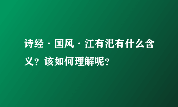 诗经·国风·江有汜有什么含义？该如何理解呢？