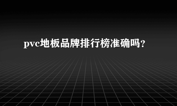 pvc地板品牌排行榜准确吗？