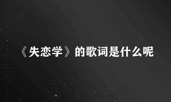 《失恋学》的歌词是什么呢
