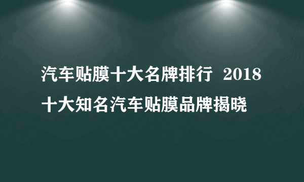 汽车贴膜十大名牌排行  2018十大知名汽车贴膜品牌揭晓