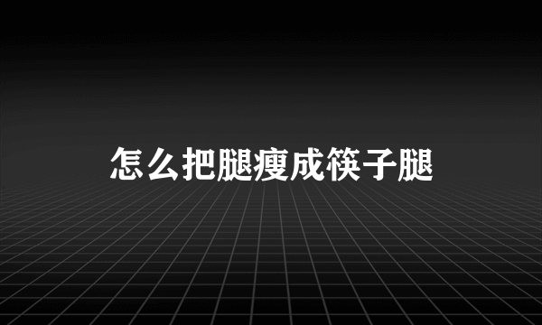 怎么把腿瘦成筷子腿