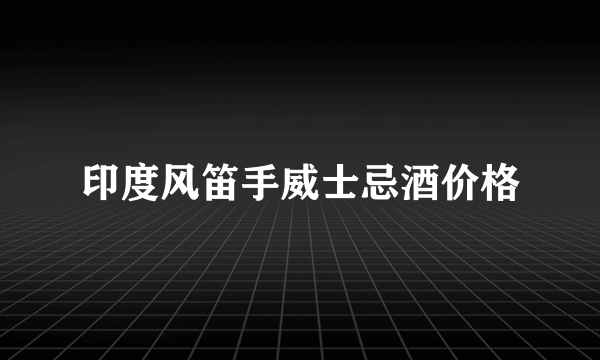 印度风笛手威士忌酒价格