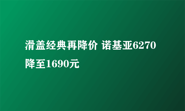 滑盖经典再降价 诺基亚6270降至1690元