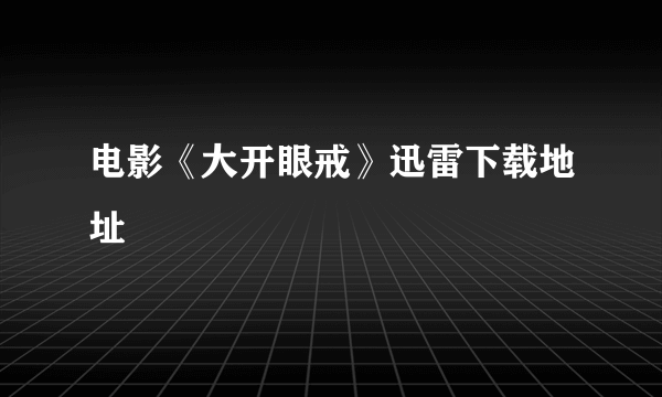 电影《大开眼戒》迅雷下载地址
