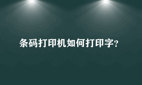 条码打印机如何打印字？