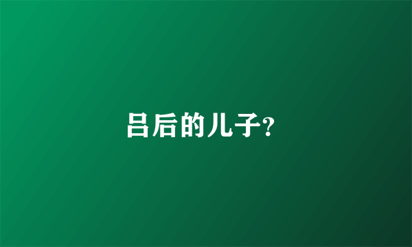 吕后的儿子？