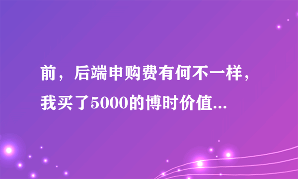 前，后端申购费有何不一样，我买了5000的博时价值增长050001，当时净值是1。怎样算我的净基金？