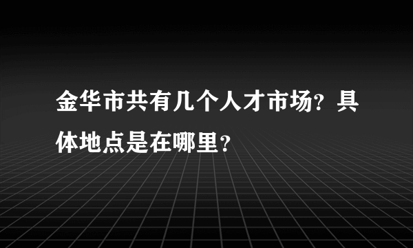 金华市共有几个人才市场？具体地点是在哪里？