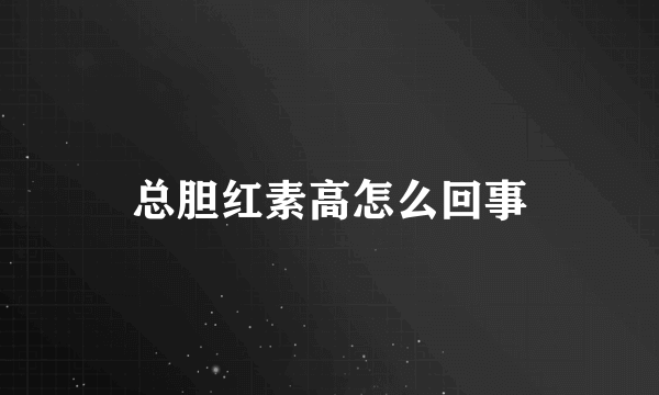 总胆红素高怎么回事
