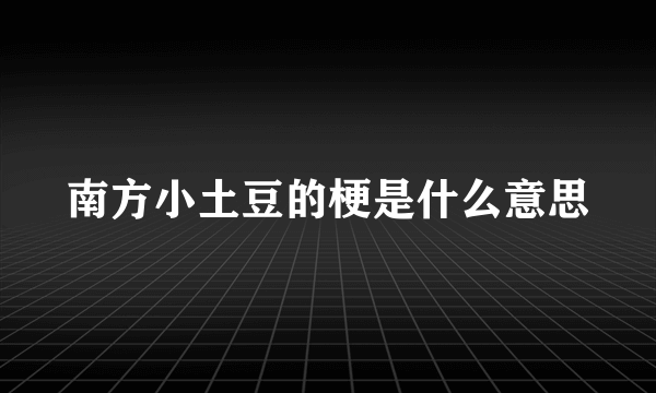 南方小土豆的梗是什么意思