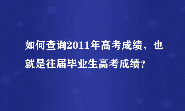 如何查询2011年高考成绩，也就是往届毕业生高考成绩？