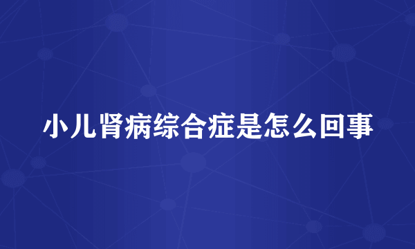 小儿肾病综合症是怎么回事