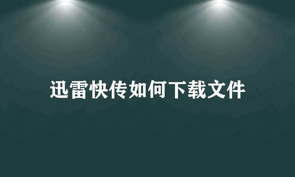 迅雷快传如何下载文件