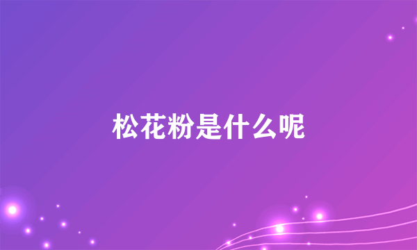 松花粉是什么呢
