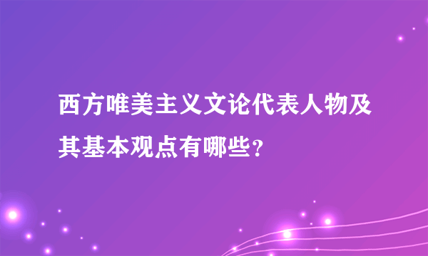 西方唯美主义文论代表人物及其基本观点有哪些？