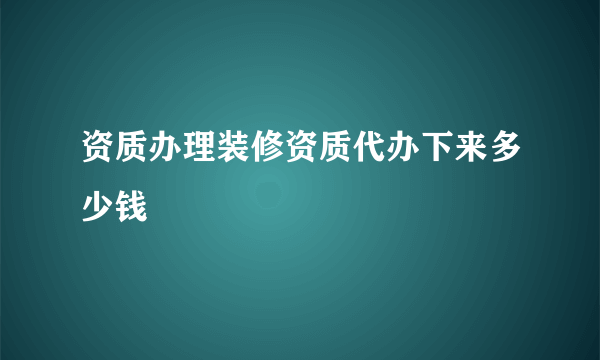 资质办理装修资质代办下来多少钱