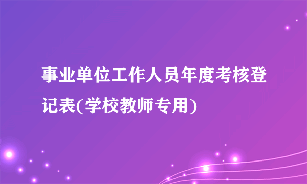 事业单位工作人员年度考核登记表(学校教师专用)
