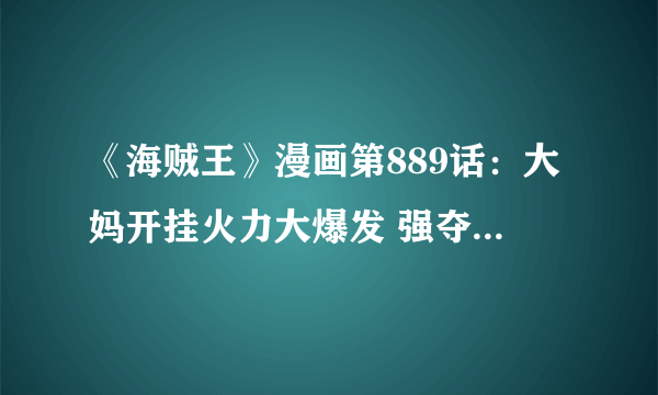 《海贼王》漫画第889话：大妈开挂火力大爆发 强夺桑尼号！