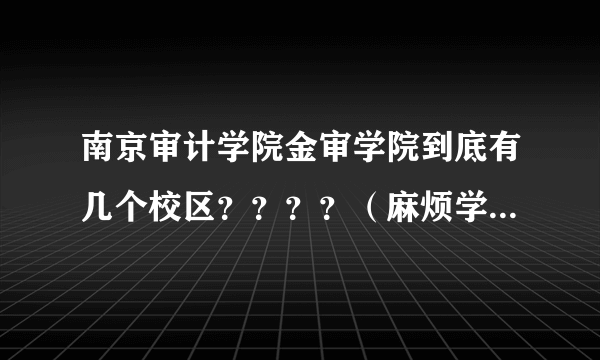 南京审计学院金审学院到底有几个校区？？？？（麻烦学哥学姐说得具体点）